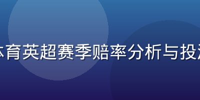 欧宝体育英超赛季赔率分析与投注策略